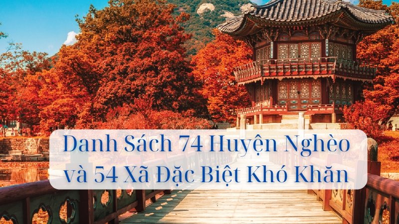 Tham Gia XKLĐ Hàn Quốc: Danh Sách 74 Huyện Nghèo và 54 Xã Đặc Biệt Khó Khăn